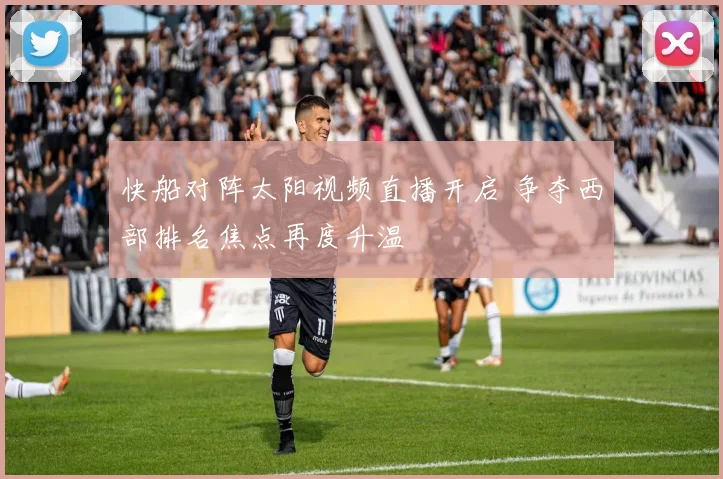 快船对阵太阳视频直播开启 争夺西部排名焦点再度升温