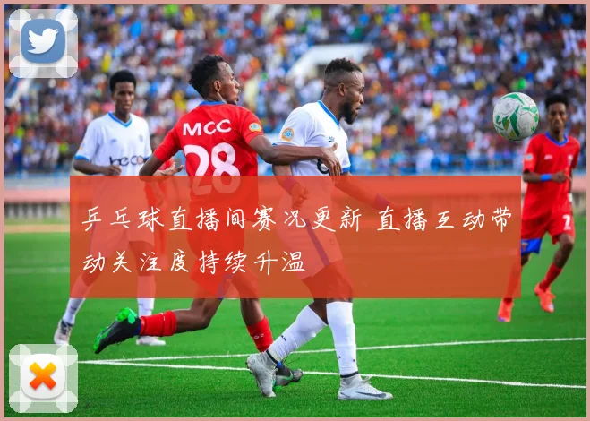 乒乓球直播间赛况更新 直播互动带动关注度持续升温