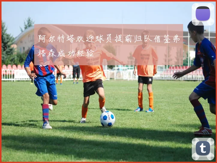 阿尔特塔欢迎球员提前归队借鉴弗格森成功经验