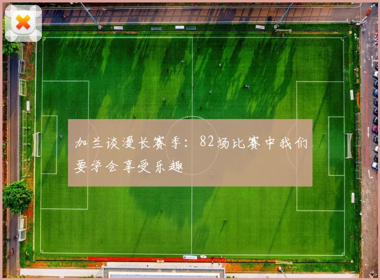 加兰谈漫长赛季：82场比赛中我们要学会享受乐趣