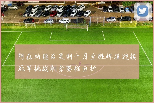 阿森纳能否复制十月全胜辉煌迎接冠军挑战剩余赛程分析