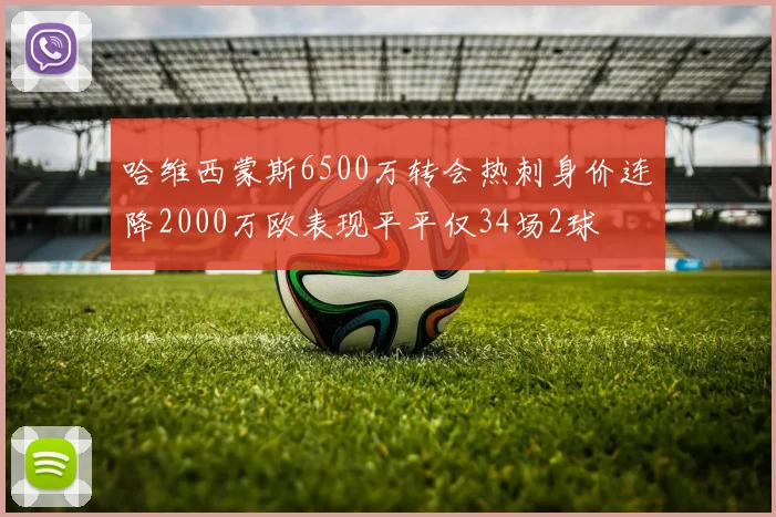 哈维西蒙斯6500万转会热刺身价连降2000万欧表现平平仅34场2球