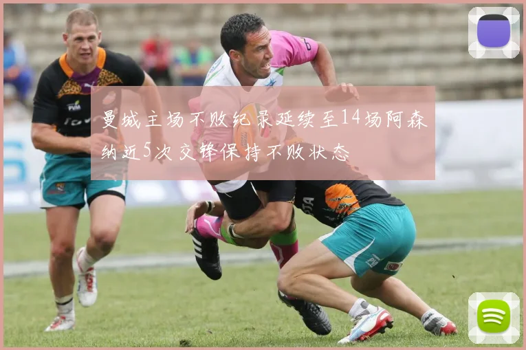 曼城主场不败纪录延续至14场阿森纳近5次交锋保持不败状态