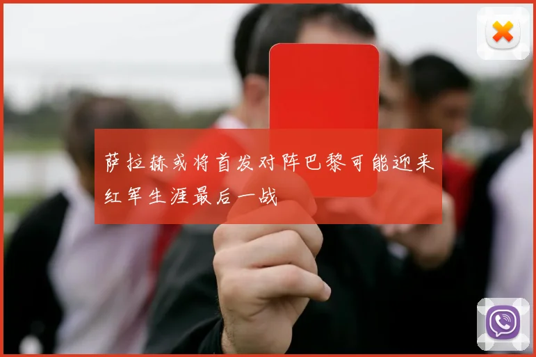 萨拉赫或将首发对阵巴黎可能迎来红军生涯最后一战
