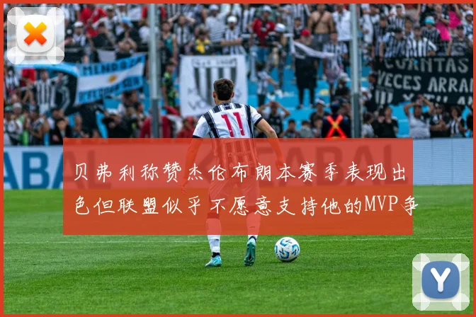 贝弗利称赞杰伦布朗本赛季表现出色但联盟似乎不愿意支持他的MVP争夺