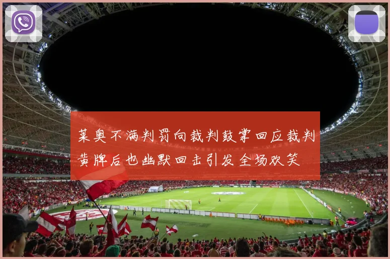 莱奥不满判罚向裁判鼓掌回应裁判黄牌后也幽默回击引发全场欢笑
