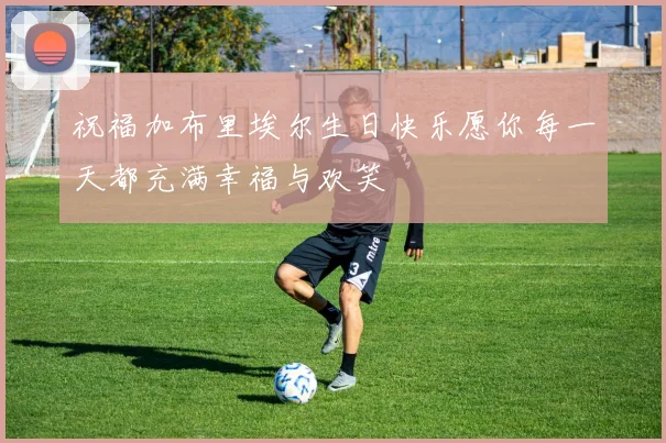 祝福加布里埃尔生日快乐愿你每一天都充满幸福与欢笑