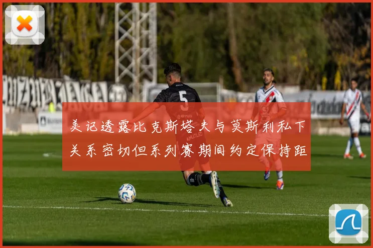 美记透露比克斯塔夫与莫斯利私下关系密切但系列赛期间约定保持距离