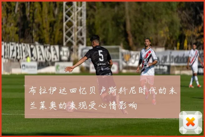 布拉伊达回忆贝卢斯科尼时代的米兰莱奥的表现受心情影响