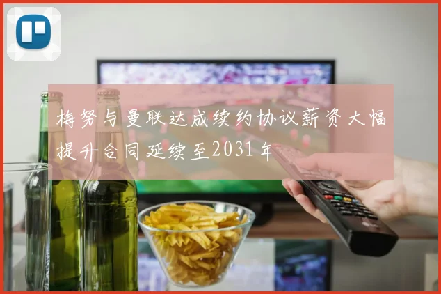 梅努与曼联达成续约协议薪资大幅提升合同延续至2031年