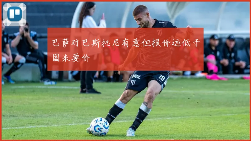 巴萨对巴斯托尼有意但报价远低于国米要价