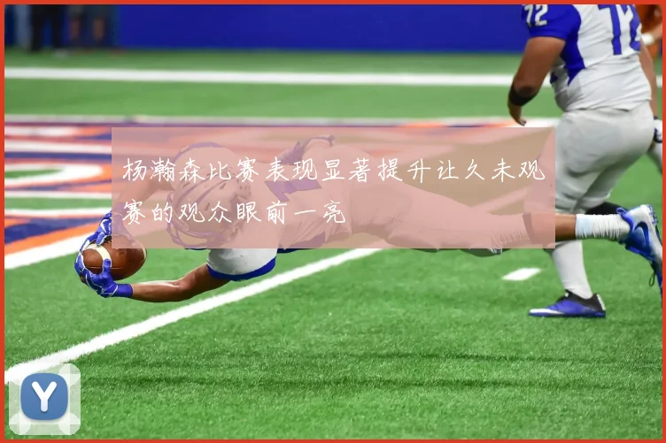 杨瀚森比赛表现显著提升让久未观赛的观众眼前一亮