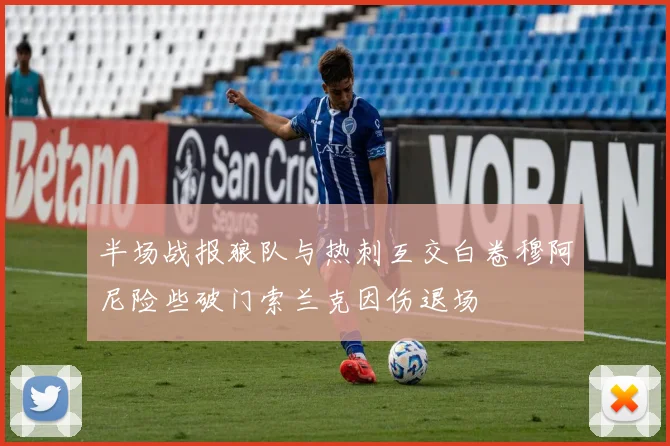 半场战报狼队与热刺互交白卷穆阿尼险些破门索兰克因伤退场