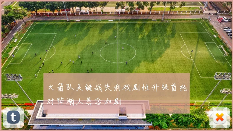 火箭队关键战失利戏剧性升级首轮对阵湖人悬念加剧