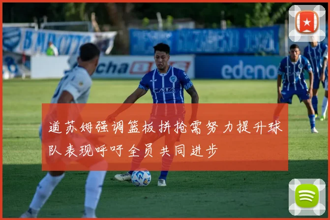 道苏姆强调篮板拼抢需努力提升球队表现呼吁全员共同进步