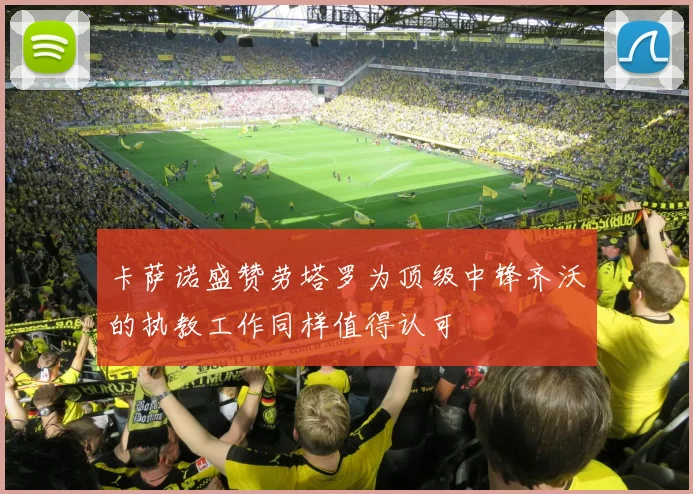 卡萨诺盛赞劳塔罗为顶级中锋齐沃的执教工作同样值得认可